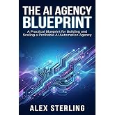 The AI Agency Blueprint: A Practical Blueprint for Building and Scaling a Profitable AI Automation Agency