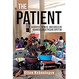 The Patient: Sacrifice, genius, and greed in Uganda?s healthcare system