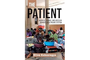 The Patient: Sacrifice, genius, and greed in Uganda?s healthcare system