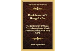 Reminiscences Of George La Bar: The Centenarian Of Monroe County, Pennsylvania, Who Is Still Living In His 107th Year! (1870)