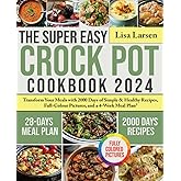 The Super Easy Crock Pot Cookbook 2024: Transform Your Meals with 2000 Days of Simple & Healthy Recipes, Full-Colour Pictures, and a 4-Week Meal Plan