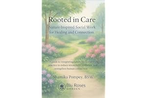 Rooted in Care: Nature-Inspired Social Work for Healing and Connection: A Holistic Guide to Eco-Therapy, Mindfulness, and Res