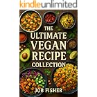 The Ultimate Vegan Recipe Collection: Plant-Based Dishes That Will Delight Your Taste Buds and Nourish Your Body