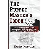 The Puppet Master's Codex: Dark Psychology, NLP, Covert Manipulation, Brain Control, and the Hidden Tactics of Psychological Warfare.
