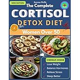 The Complete Cortisol Detox Diet for Women Over 50: A 6 Week Customizable Plan to Burn Fat, Sleep Better, Balance Hormones, and Protect Your Health with Easy Recipes for Every Dietary Need