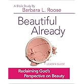 Beautiful Already - Women's Bible Study Leader Guide: Reclaiming God's Perspective on Beauty