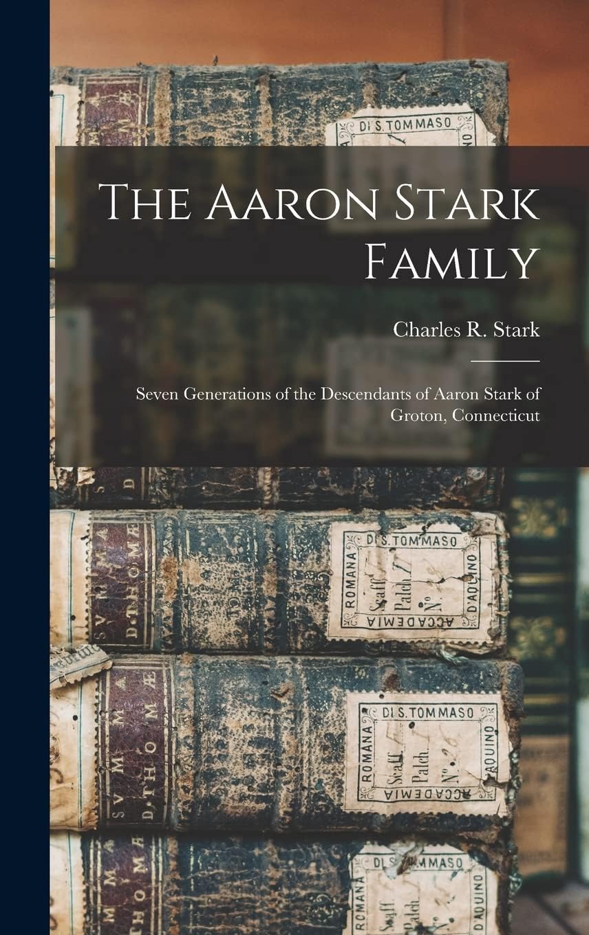 Genealogy - The Aaron Stark Family: Seven Generations of the Descendants of Aaron Stark of Groton, Connecticut