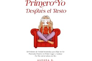 Primero Yo, Después el Resto: 120 Sesiones de Verdad Incómodas para Dejar de Ser Pisoteada, Ponerte en Primer Lugar y Caminar