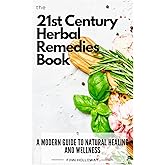 The 21st Century Herbal Remedies Book: A Modern Guide to Natural Healing and Wellness: Unlock the Secrets of Herbal Medicine. The Ultimate Natural Resource