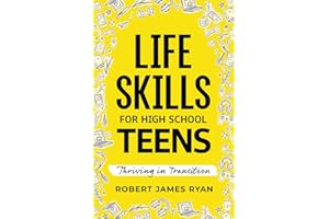 Life Skills for High School Teens: A Teen's Guide to Strategies for Stress Reduction,Substance Abuse Prevention,Your Safe Digital Footprint, and so much More (Life Skills for All Teen's)