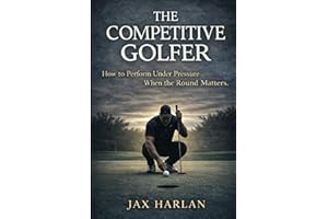 The Competitive Golfer: How to Perform When the Round Matters