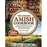 The Ultimate Amish Cookbook: Timeless Recipes for Simple Living and Self-Sufficiency – Master Traditional Cooking & Canning Techniques to Create Old-Fashioned Family Meals