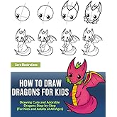 How to Draw Dragons for Kids: Drawing Cute and Adorable Dragons Step-By-Step (for Kids and Adults of All Ages)