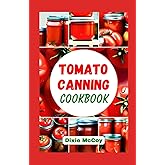 Tomato Canning Cookbook: Easy Step-By-Step Guide to Successful Canning and Preserving Your Own Tomatoes At Home with Wholesome Recipes for Enjoying Your Favorite Meals All Year-Round