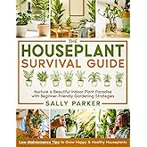 The Houseplant Survival Guide: Nurture a Beautiful Indoor Plant Paradise with Beginner-Friendly Gardening Strategies & Low-Ma