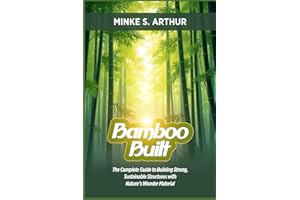 BAMBOO BUILT: The Complete Guide to Building Strong, Sustainable Structures with Nature’s Wonder Material