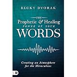 The Prophetic and Healing Power of Your Words: Creating an Atmosphere for the Miraculous