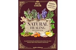 The Natural Healing Handbook [Full Color Edition]: Powerful Herbal Remedies & Holistic Recipes to Relieve Pain, Boost Immunity, Improve Sleep, and Restore Natural Energy