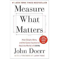 Measure What Matters: How Google, Bono, and the Gates Foundation Rock the World with OKRs