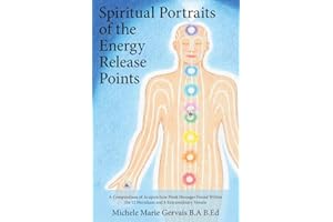 Spiritual Portraits of the Energy Release Points: A Compendium of Acupuncture Point Messages Found Within the 12 Meridians an