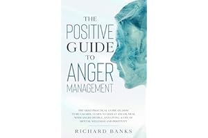 The Positive Guide to Anger Management: The Most Practical Guide on How to Be Calmer, Learn to Defeat Anger, Deal with Angry 
