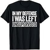 in My Defense I was Left Unsupervised Shirt Funny Adult Kids T-Shirt
