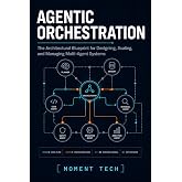 Agentic Orchestration: The Architectural Blueprint for Designing, Scaling, and Managing Multi-Agent Systems