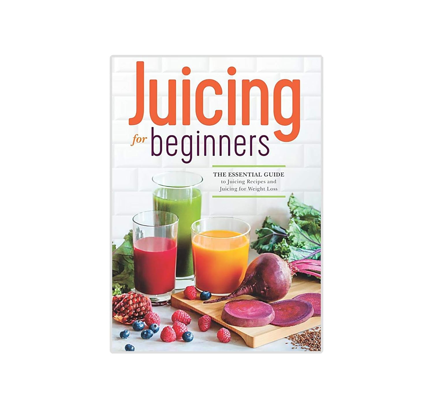 The Essential Guide to Juicing Recipes and Juicing for Weight Loss