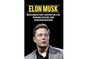 Elon Musk: Elon Musk’s Best Lessons for Life, Business, Success and Entrepreneurship