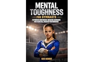 Mental Toughness For Gymnasts: 10 Proven Confidence-Building Exercises For Fearless, Focused Performance