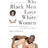 Why Black Men Love White Women: Going Beyond Sexual Politics to the Heart of the Matter