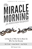 The Miracle Morning for Addiction Recovery: Letting Go of Who You've Been for Who You Can Become (Volume 12)