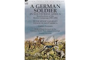 A German Soldier in South West Africa: Recollections of the Herero Campaign 1903-1904-Peter Moor's Journey to South West Africa by Gustav Frenssen, ... West Africa Campaign by Francis J. Reynolds