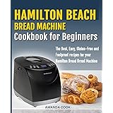 Hamilton Beach Bread Machine Cookbook for beginners: The Best, Easy, Gluten-Free and Foolproof recipes for your Hamilton Beac