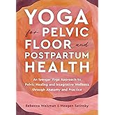 Yoga for Pelvic Floor and Postpartum Health: An Iyengar Yoga Approach to Pelvic Healing and Integrative Wellness through Anatomy and Practice