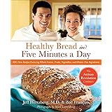 Healthy Bread in Five Minutes a Day: 100 New Recipes Featuring Whole Grains, Fruits, Vegetables, and Gluten-Free Ingredients
