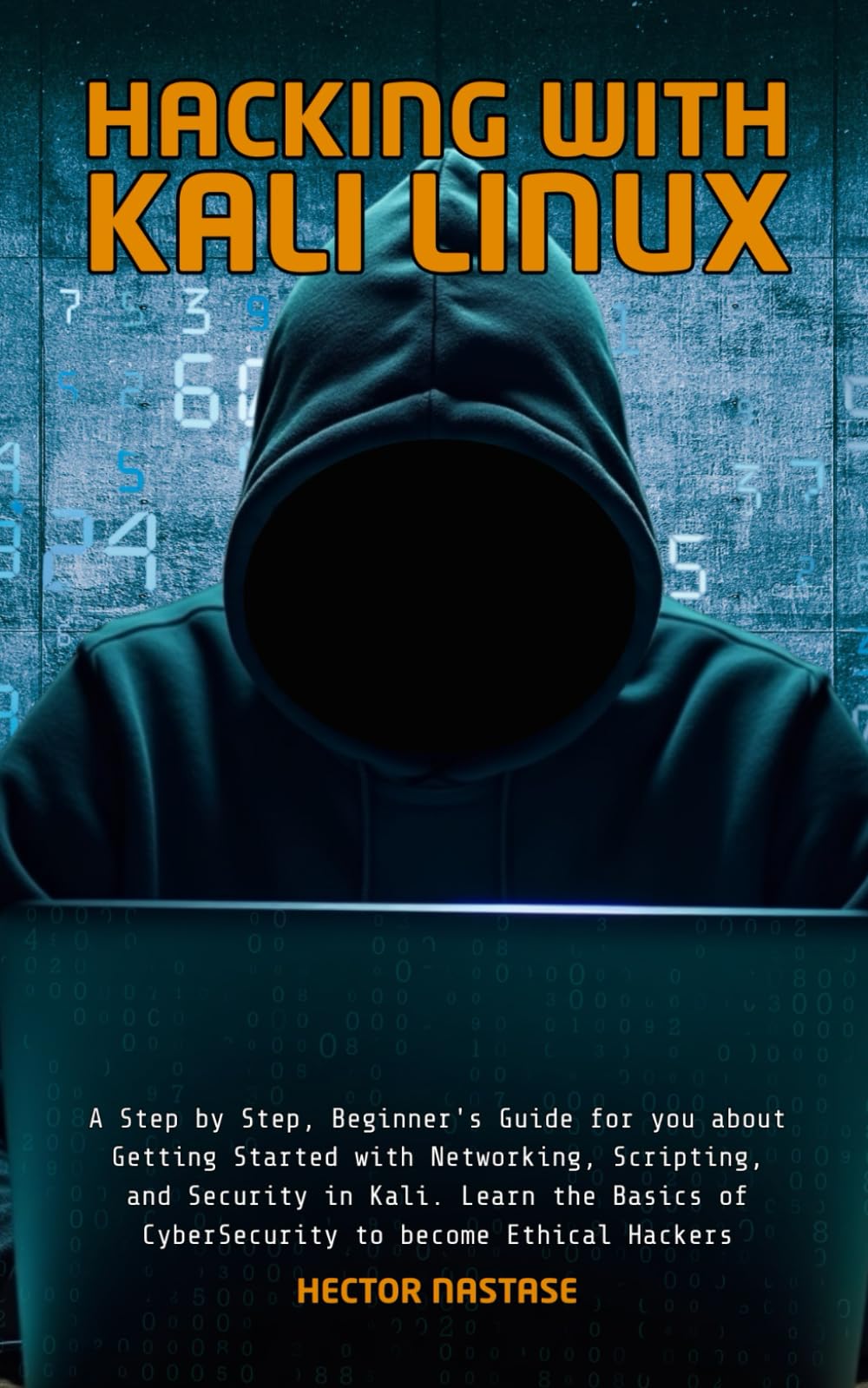 Hacking With Kali Linux: A Step by Step, Beginner's Guide for you about Getting Started with Networking, Scripting, and Security in Kali. Learn the Basics of CyberSecurity to become Ethical Hackers