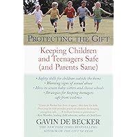 Protecting the Gift: Keeping Children and Teenagers Safe (and Parents Sane)