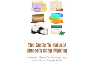 The Guide To Natural Glycerin Soap Making: A Modern Guide To Making Soaps Using Natural Ingredients: How To Make Soap Using O