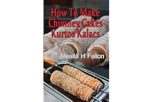 How To Make Chimney Cakes: Kurtos Kalacs