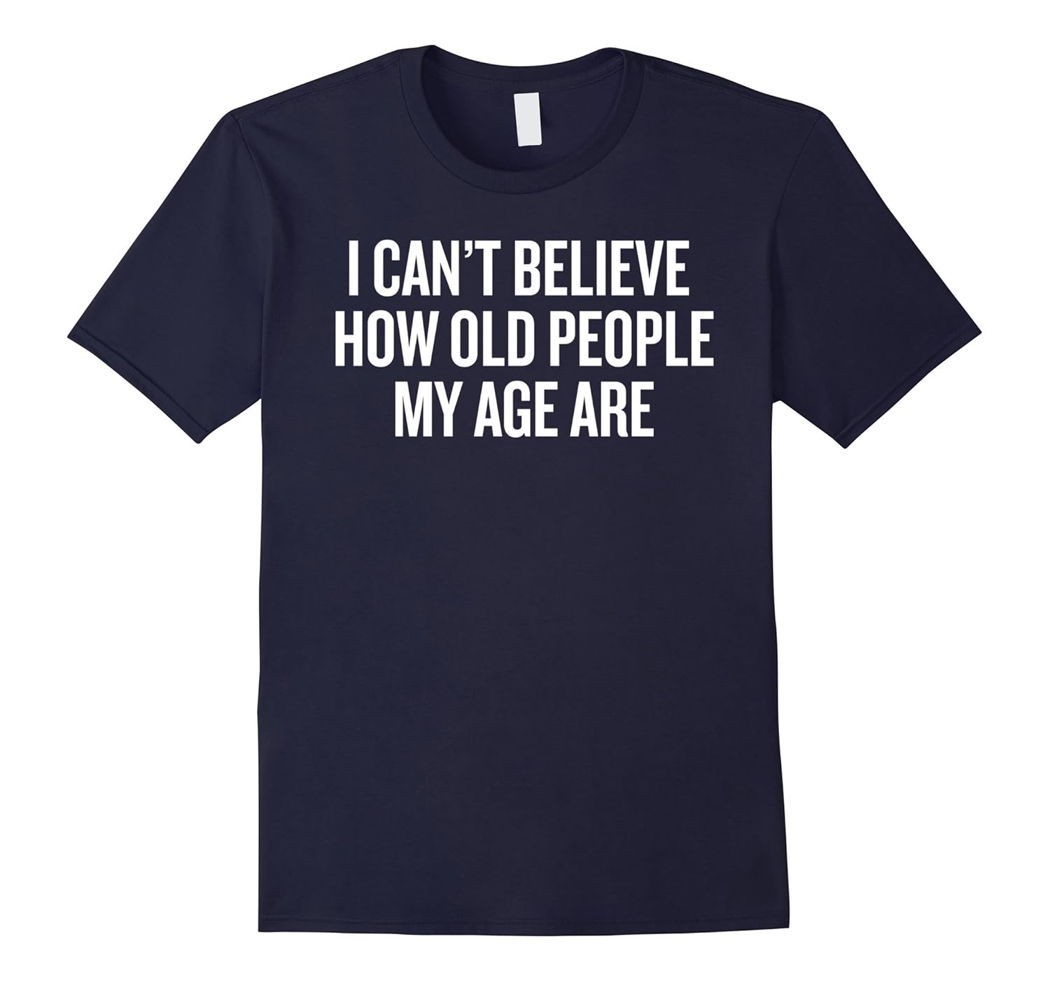 I can't Believe How old people my age are T-shirt funny Tee-ANZ