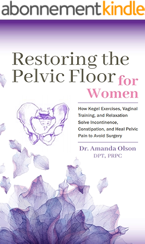 Download Restoring The Pelvic Floor: How Kegel Exercises, Vaginal Training, And Relaxation, Solve Incontinence, Constipation, And Heal Pelvic Pain To Avoid Surgery (English Edition) PDF