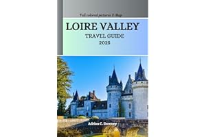 LOIRE VALLEY TRAVEL GUIDE 2025: Explore France castles, châteaux, historic villages, Vineyards, cycling routes, Wine & Gastronomy Tourism, hidden treasures, adventures with local tips
