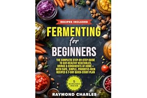 Fermenting for Beginners: The Complete Step-by-Step Guide to Gut-Healthy Vegetables, Drinks & Condiments at Home — With Safe, Simple, Probiotic-Rich Recipes & 7-Day Quick-Start Plan