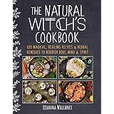 The Natural Witch's Cookbook: 100 Magical, Healing Recipes & Herbal Remedies to Nourish Body, Mind & Spirit