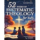 52 Weeks of Systematic Theology for Kids: Full-Color Illustrated Lessons with Real-Life Application to Build Understanding and Confidence in Faith – Even If Parents Are Unsure (Rooted Faith Series)