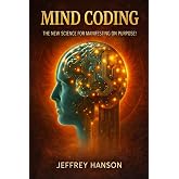 Mind Coding: The New Science for Manifesting on Purpose!