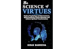 The Science of Virtues: Explore Psychology and Neuroscience, Ignite Positivity, Evolve Character and Achieve Spiritual Transf