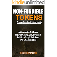 NON-FUNGIBLE TOKENS A complete beginner’s guide: A Complete Guide on How to Create, Use, Buy, and Sell Non-Fungible…