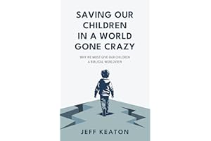 Saving Our Children in a World Gone Crazy: Why We Must Give Our Children a Biblical Worldview